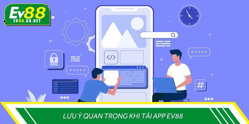 Lưu ý quan trọng khi tải app EV88